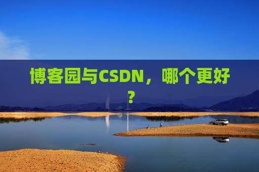 博客园与CSDN，哪个更好？