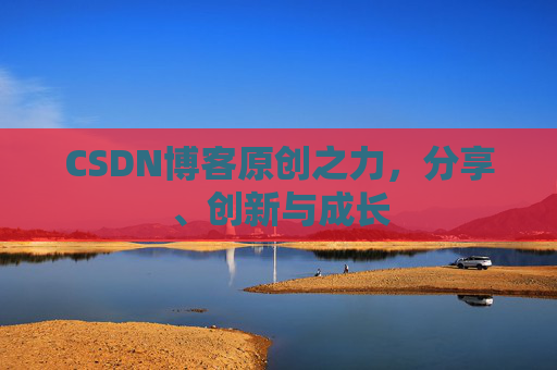 CSDN博客原创之力,分享、创新与成长