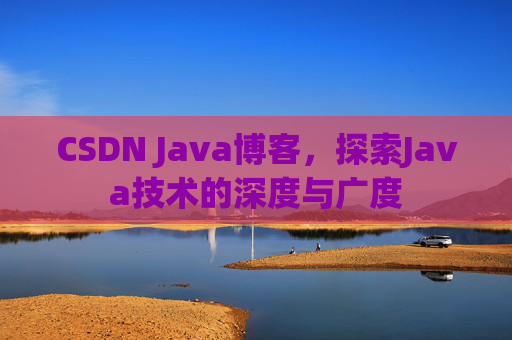 CSDN Java博客，探索Java技术的深度与广度
