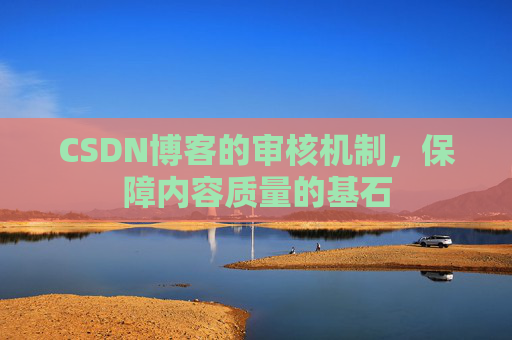 CSDN博客的审核机制，保障内容质量的基石