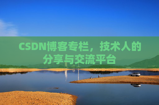 CSDN博客专栏，技术人的分享与交流平台